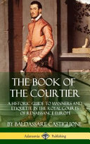 The Book of the Courtier  A Historic Guide to Manners and Etiquette in the Royal Courts of Renaissance Europe  Hardcover 
