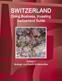 Switzerland: Doing Business, Investing Switzerland Guide Volume 1 Strategic and Practical Information
