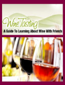 Wine Tasting - A Guide to Learning About Wine With Friends