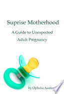 Surprise Motherhood  A Guide to Unexpected Adult Pregnancy