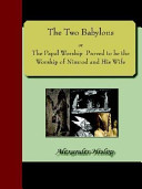 The Two Babylons  Or  the Papal Worship Proved to Be the Worship of Nimrod and His Wife Book