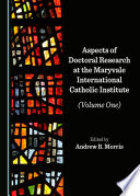 Aspects of Doctoral Research at the Maryvale International Catholic Institute  Volume One  Book