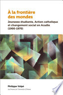 À la frontière des mondes : jeunesse étudiante, Action catholique et changement social en Acadie (1900-1970) /