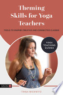 Theming Skills for Yoga Teachers : Tools to Inspire Creative and Connected Classes /