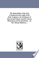 The Immortality Of The Soul Considered In The Light Of The Holy Scriptures The Testimony Of Reason And Nature And The Various Phenomena Of Life And Death
