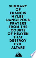 Summary of Francis Myles  Dangerous Prayers from the Courts of Heaven that Destroy Evil Altars