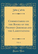 Commentaries on the Books of the Prophet Jeremiah and the Lamentations, Vol. 4 (Classic Reprint)