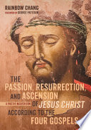 The Passion  Resurrection  and Ascension of Jesus Christ According to the Four Gospels