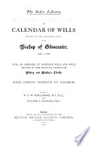 A Calendar of Wills Proved in the Consistory Court of the Bishop of Gloucester  1541 1650 and 1660 1800  1541 1650  With an appendix of dispersed wills and wills proved in the Peculiar courts of Bibury and Bishop s Cleeve     ed  by W P W  Phillimore     and Leland L  Duncan  1895