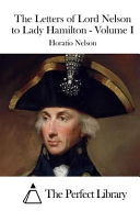 The Letters of Lord Nelson to Lady Hamilton   Volume I
