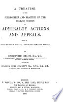 A Treatise on the Jurisdiction and Practice of the English Courts in Admiralty Actions and Appeals