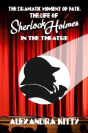 The Dramatic Moment of Fate  The Life of Sherlock Holmes in the Theatre