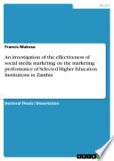 An investigation of the effectiveness of social media marketing on the marketing performance of Selected Higher Education Institutions in Zambia Book