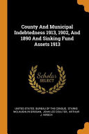 County and Municipal Indebtedness 1913, 1902, and 1890 and Sinking Fund Assets 1913