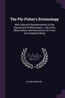 The Fly-Fisher's Entomology: With Coloured Representations of the Natural and Artificial Insect; And a Few Observations and Instructions on Trout a