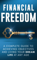 Financial Freedom  A Complete Guide to Achieving Financial Objectives and Living Your Dream Life at Any Age