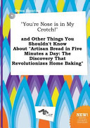 You re Nose Is in My Crotch  and Other Things You Shouldn t Know about Artisan Bread in Five Minutes a Day