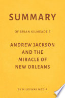 Summary of Brian Kilmeade   s Andrew Jackson and the Miracle of New Orleans by Milkyway Media