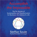 Accomplish the Impossible: The Six Secrets of Sustainability and Transformation for Business, Art, Science & Life: Revealing Wisdom Hidden in the