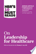 HBR s 10 Must Reads on Leadership for Healthcare  with bonus article by Thomas H  Lee  MD  and Toby Cosgrove  MD  Book
