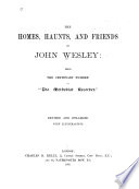 The Homes Haunts And Friends Of John Wesley