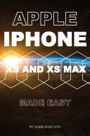 Apple Iphone Xs and Xs Max: Made Easy