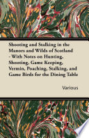 Shooting and Stalking in the Manors and Wilds of Scotland - With Notes on Hunting, Shooting, Game Keeping, Vermin, Poaching, Stalking, and Game Birds for the Dining Table PDF Book By Various Authors