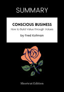 SUMMARY - Conscious Business: How To Build Value Through Values By Fred Kofman
