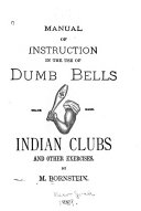 Manual of Instruction in the Use of Dumb Bells  Indian Clubs  and Other Exercises