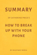 Summary of Catherine Price’s How To Break Up With Your Phone by Milkyway Media