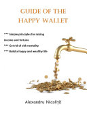Guide of the Happy Wallet: *** Simple Principles for Raising Income and Fortune *** Get Rid of Old Mentality *** Build a Happy and Wealthy Life