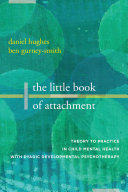 The Little Book of Attachment  Theory to Practice in Child Mental Health with Dyadic Developmental Psychotherapy