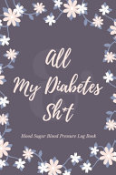 All My Diabetes Sh t Blood Sugar Blood Pressure Log Book