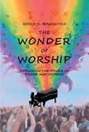 The Wonder of Worship: Exploring the Power of Praise and Worship