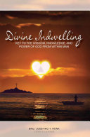 Divine Indwelling: Key to the Wisdom, Knowledge and Power of God from Within Man