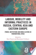 Labour, Mobility and Informal Practices in Russia, Central Asia and Eastern Europe : Power, Institutions and Mobile Actors in Transnational Space.