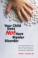 Your Child Does Not Have Bipolar Disorder: How Bad Science and Good Public Relations Created the Diagnosis