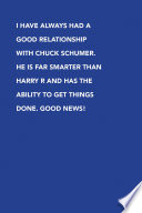 I have always had a good relationship with Chuck Schumer  He is far smarter than Harry R and has the ability to get things done  Good news  Book PDF