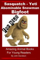 Sasquatch, Yeti, Abominable Snowman, Big Foot – For Kids – Amazing Animal Books for Young Readers