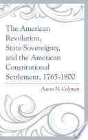 The American Revolution  State Sovereignty  and the American Constitutional Settlement  1765   1800