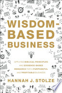 Wisdom-based business : applying biblical principles and evidence-based research for a purposeful and profitable business /