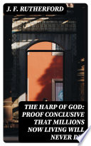 The Harp of God  Proof Conclusive That Millions Now Living Will Never Die