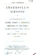 Ingersoll's 'ghosts'. An examination of R.G. Ingersoll's objections to the Bible; contained in his lectures on 'Ghosts', 'Hell', etc