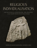 Religious individualisation : archaeological, iconographic and epigraphic case studies from the Roman world / edited by Ralph Haeussler and Anthony King ; in collaboration with Francisco Marco Simón and Günther Schörner