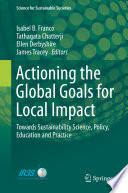 Actioning the Global Goals for Local Impact Towards Sustainability Science, Policy, Education and Practice /