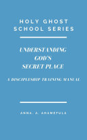 UNDERSTANDING GOD’S SECRET PLACE - Holy Ghost School Series - A Discipleship Training Manual