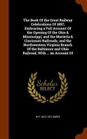 The Book of the Great Railway Celebrations of 1857; Embracing a Full Account of the Opening of the Ohio & Mississippi, and the Marietta & Cincinnati Railroads, and the Northwestern Virginia Branch of the Baltimore and Ohio Railroad, with ... an Account of