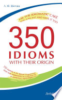 350 Idioms with Their Origin  or The Idiomatic Cake You Can Eat and Have It Too  350                                                                                                                                          