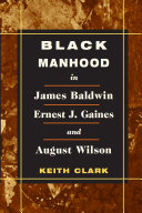 Black Manhood in James Baldwin, Ernest J. Gaines, and August Wilson