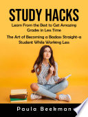 Study Hacks  Learn From the Best to Get Amazing Grades in Less Time  The Art of Becoming a Badass Straight a Student While Working Less 